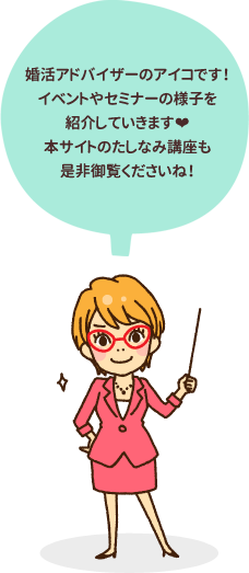 婚活アドバイザーのアイコです！イベントやセミナーの様子を紹介していきます❤本サイトのたしなみ講座も是非御覧くださいね！