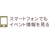 スマートフォンでも イベント情報を見る